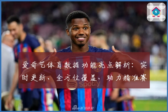爱奇艺体育数据功能亮点解析：实时更新、全方位覆盖，助力精准赛事分析