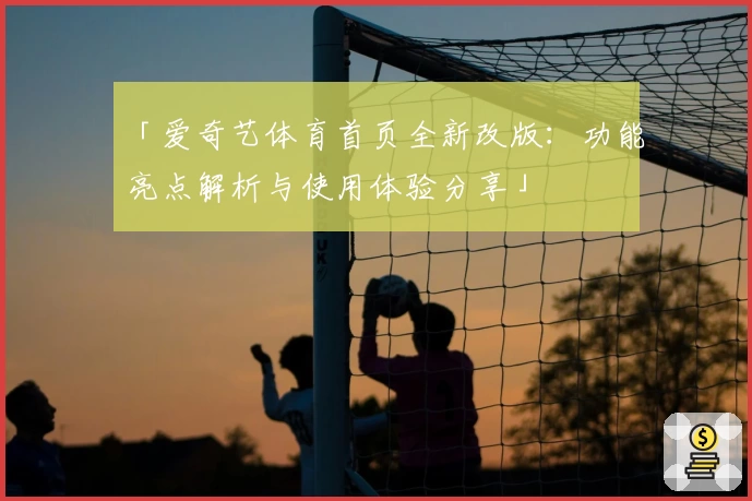 「爱奇艺体育首页全新改版：功能亮点解析与使用体验分享」