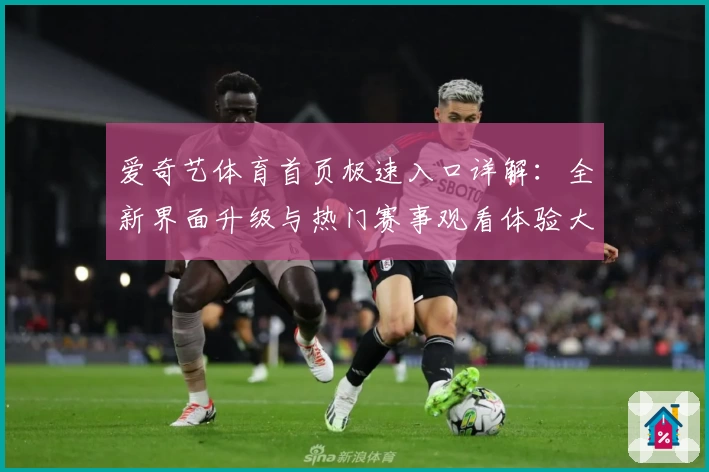 爱奇艺体育首页极速入口详解：全新界面升级与热门赛事观看体验大揭秘
