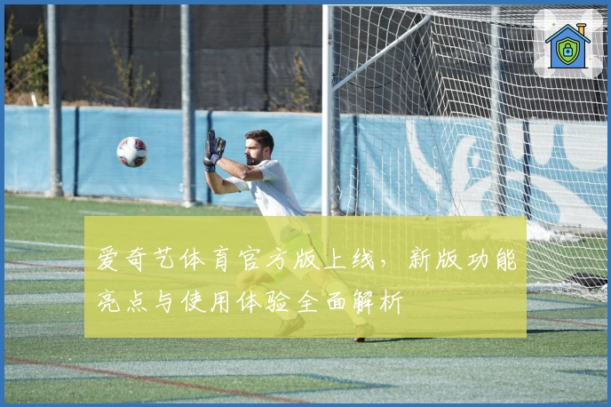爱奇艺体育官方版上线，新版功能亮点与使用体验全面解析