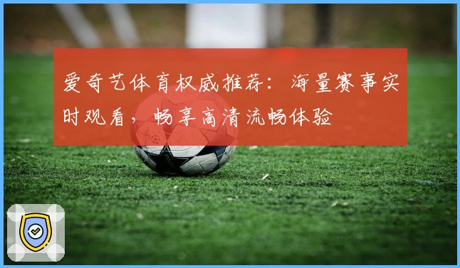 爱奇艺体育权威推荐：海量赛事实时观看，畅享高清流畅体验