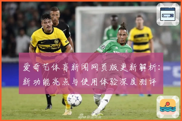 爱奇艺体育新闻网页版更新解析：新功能亮点与使用体验深度测评