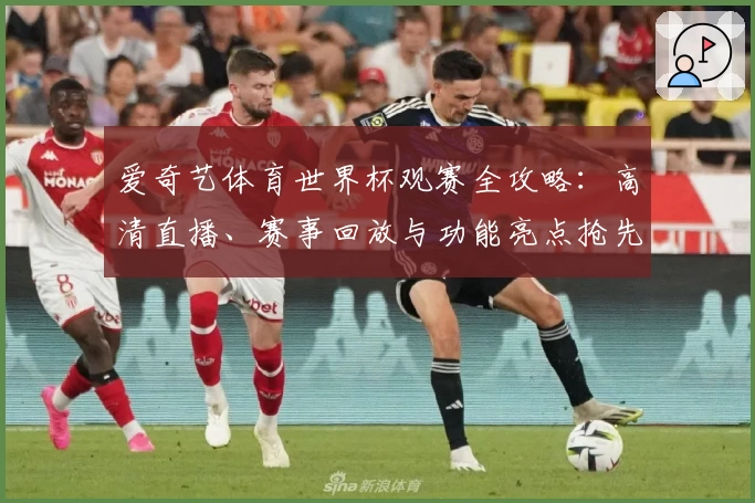 爱奇艺体育世界杯观赛全攻略：高清直播、赛事回放与功能亮点抢先解析