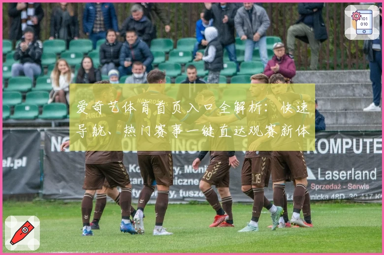 爱奇艺体育首页入口全解析：快速导航、热门赛事一键直达观赛新体验