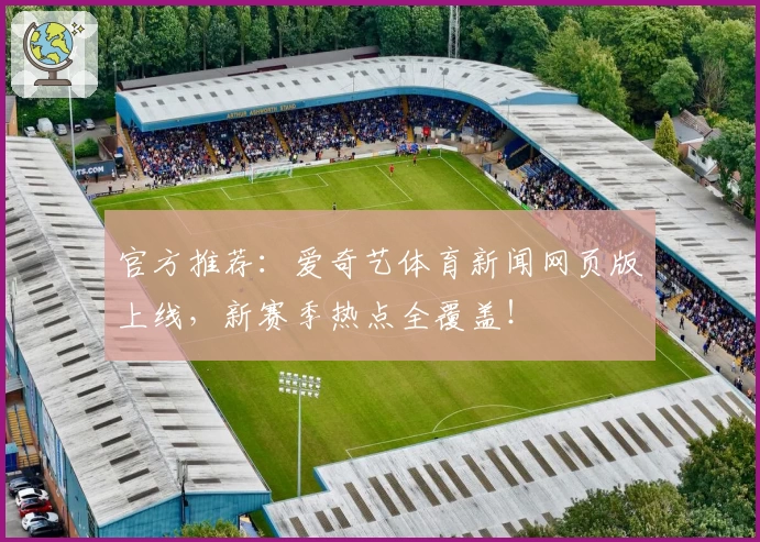 官方推荐：爱奇艺体育新闻网页版上线，新赛季热点全覆盖！