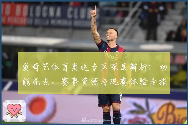 爱奇艺体育奥运专区深度解析：功能亮点、赛事资源与观赛体验全指南