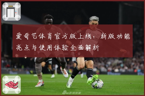爱奇艺体育官方版上线，新版功能亮点与使用体验全面解析
