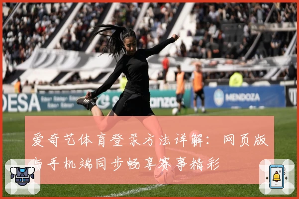 爱奇艺体育登录方法详解:网页版与手机端同步畅享赛事精彩