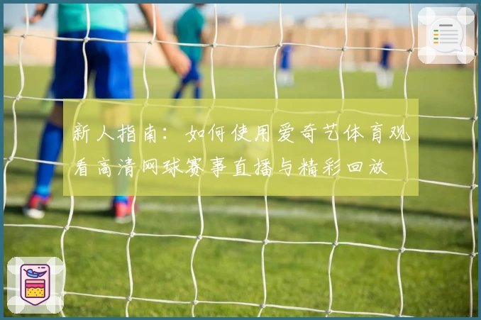 新人指南：如何使用爱奇艺体育观看高清网球赛事直播与精彩回放