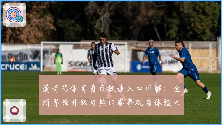 爱奇艺体育首页极速入口详解：全新界面升级与热门赛事观看体验大揭秘