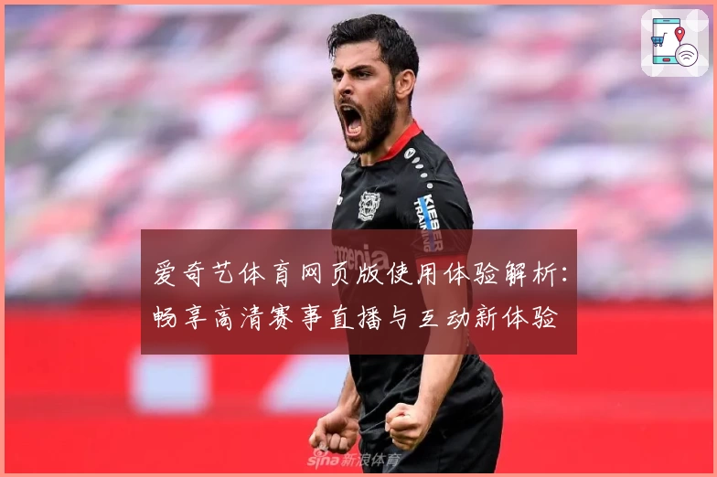 爱奇艺体育网页版使用体验解析：畅享高清赛事直播与互动新体验