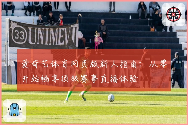 爱奇艺体育网页版新人指南：从零开始畅享顶级赛事直播体验