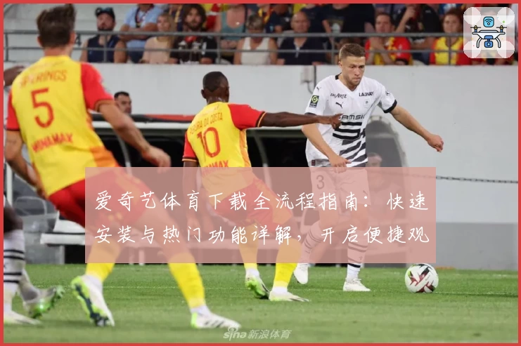 爱奇艺体育下载全流程指南：快速安装与热门功能详解，开启便捷观赛新体验