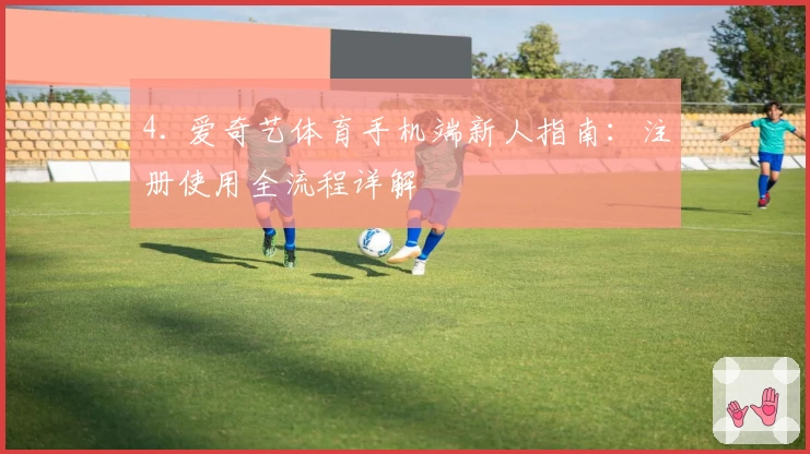 4. 爱奇艺体育手机端新人指南：注册使用全流程详解