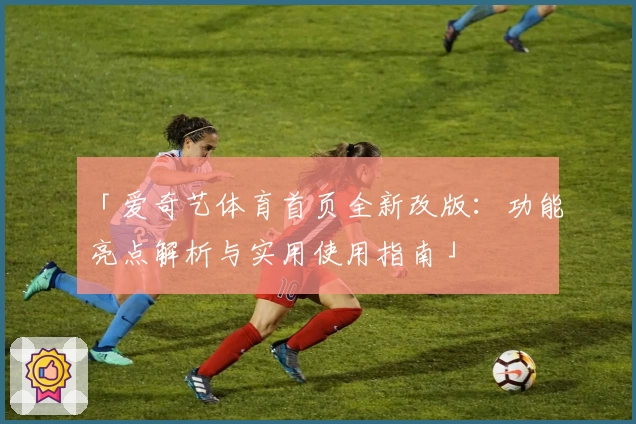 「爱奇艺体育首页全新改版：功能亮点解析与实用使用指南」