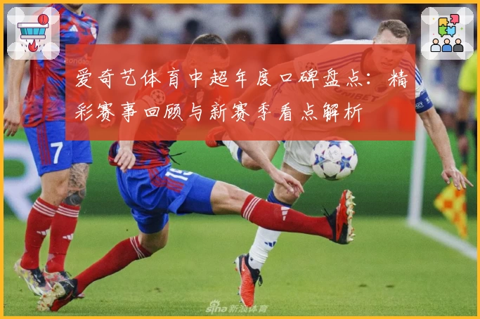 爱奇艺体育中超年度口碑盘点：精彩赛事回顾与新赛季看点解析
