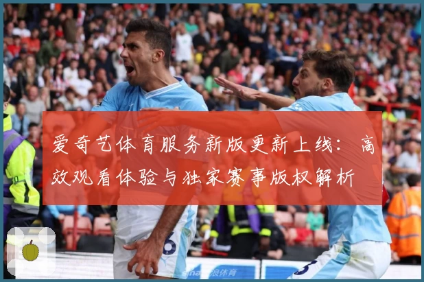 爱奇艺体育服务新版更新上线：高效观看体验与独家赛事版权解析