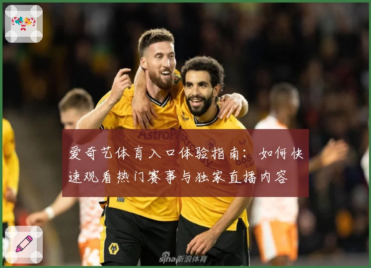 爱奇艺体育入口体验指南：如何快速观看热门赛事与独家直播内容