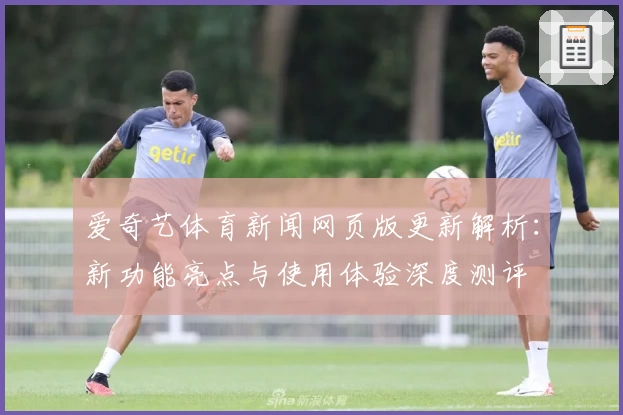 爱奇艺体育新闻网页版更新解析：新功能亮点与使用体验深度测评