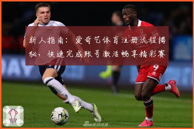 新人指南：爱奇艺体育注册流程揭秘，快速完成账号激活畅享精彩赛事