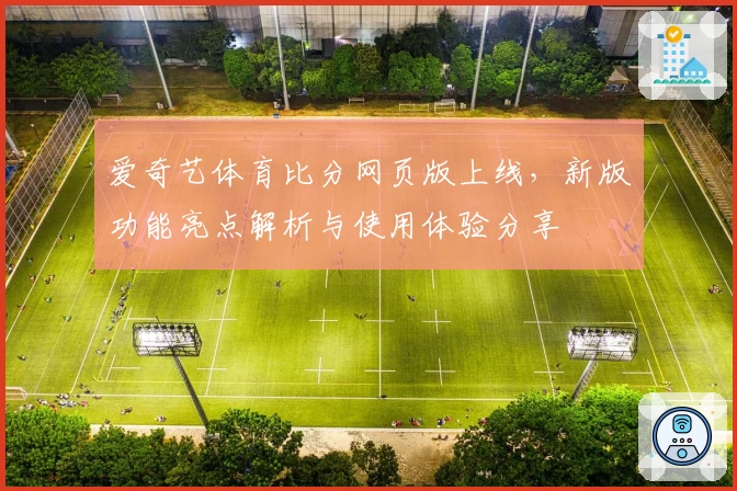 爱奇艺体育比分网页版上线，新版功能亮点解析与使用体验分享