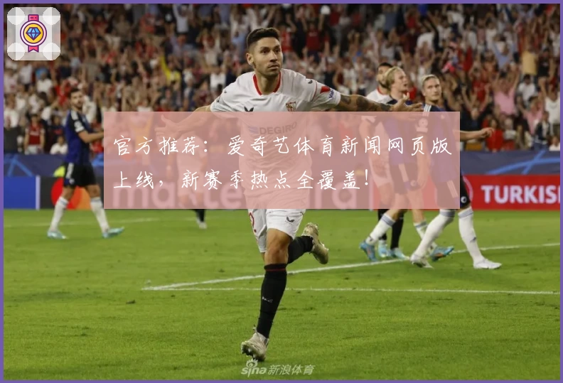 官方推荐：爱奇艺体育新闻网页版上线，新赛季热点全覆盖！