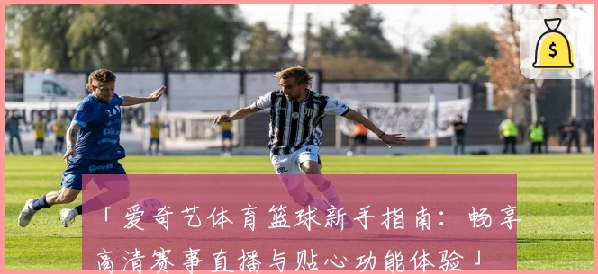 「爱奇艺体育篮球新手指南：畅享高清赛事直播与贴心功能体验」