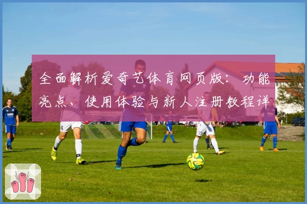 全面解析爱奇艺体育网页版：功能亮点、使用体验与新人注册教程详解