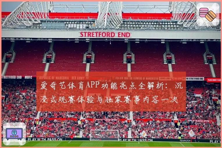 爱奇艺体育APP功能亮点全解析：沉浸式观赛体验与独家赛事内容一次看够