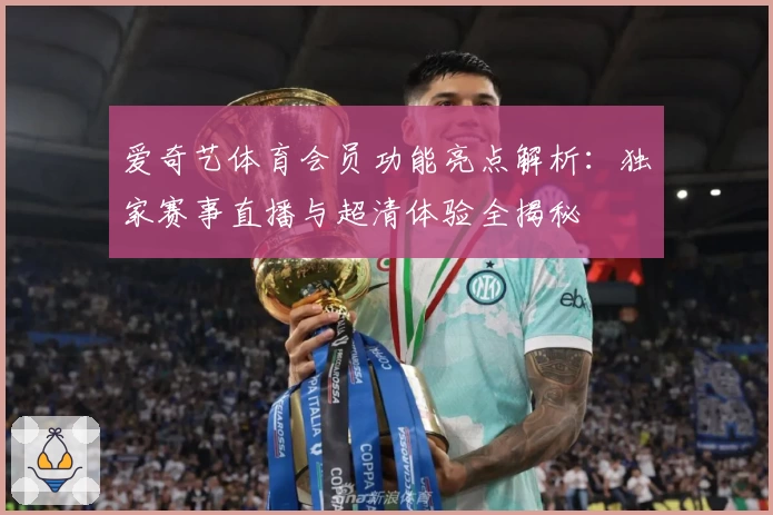 爱奇艺体育会员功能亮点解析：独家赛事直播与超清体验全揭秘