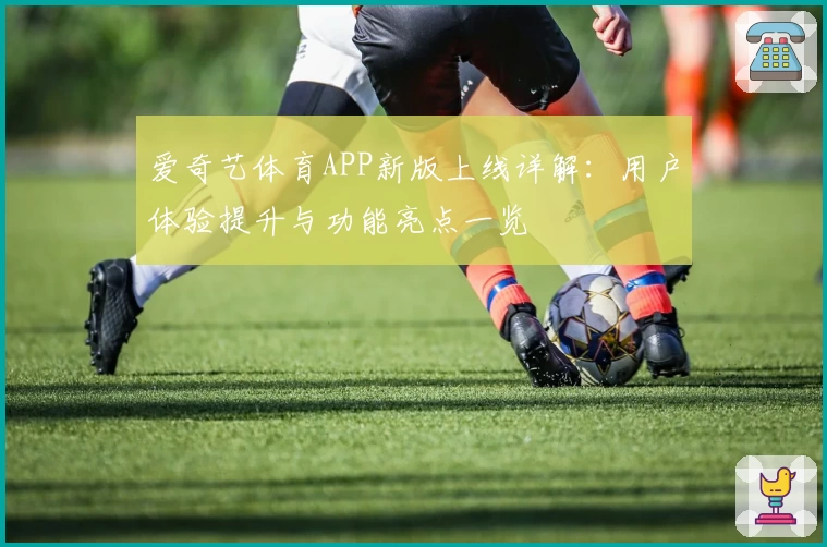 爱奇艺体育APP新版上线详解：用户体验提升与功能亮点一览