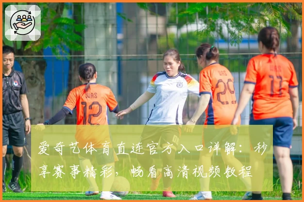 爱奇艺体育直连官方入口详解：秒享赛事精彩，畅看高清视频教程