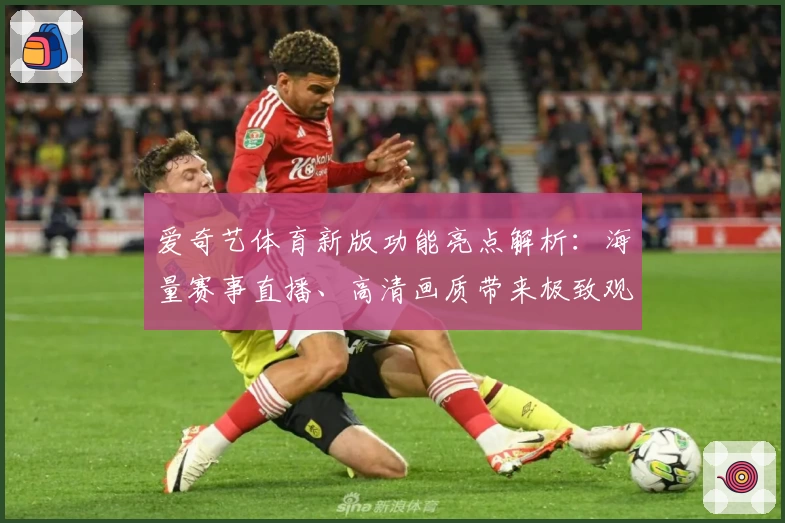 爱奇艺体育新版功能亮点解析：海量赛事直播、高清画质带来极致观赛体验